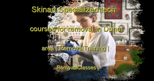 Skinart Specialized tech courses for removal in Dunet area | RemovalTraining | RemovalClasses | SkinartTraining-France